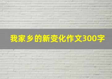 我家乡的新变化作文300字