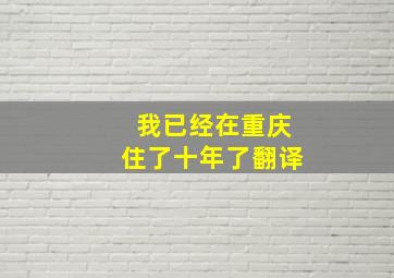 我已经在重庆住了十年了翻译