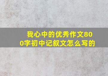 我心中的优秀作文800字初中记叙文怎么写的