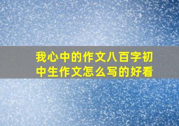 我心中的作文八百字初中生作文怎么写的好看