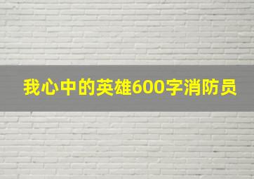 我心中的英雄600字消防员