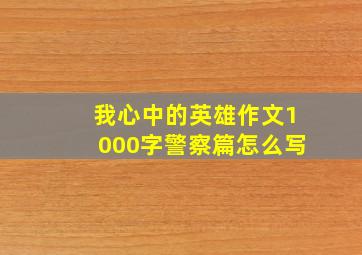 我心中的英雄作文1000字警察篇怎么写