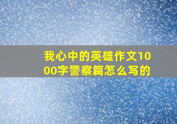 我心中的英雄作文1000字警察篇怎么写的