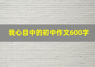 我心目中的初中作文600字