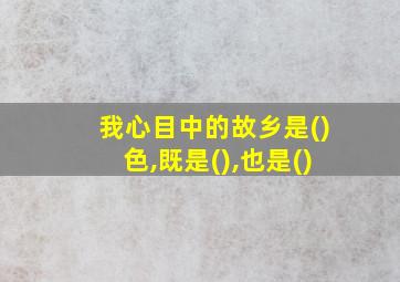 我心目中的故乡是()色,既是(),也是()