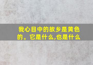 我心目中的故乡是黄色的。它是什么,也是什么