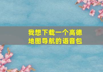 我想下载一个高德地图导航的语音包