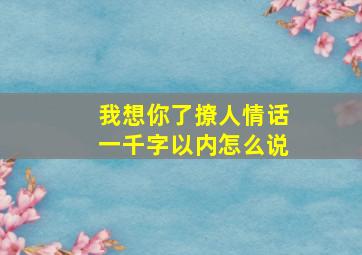 我想你了撩人情话一千字以内怎么说