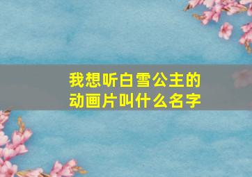 我想听白雪公主的动画片叫什么名字