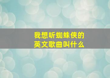 我想听蜘蛛侠的英文歌曲叫什么