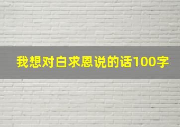 我想对白求恩说的话100字