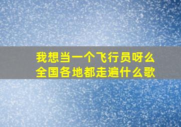 我想当一个飞行员呀么全国各地都走遍什么歌