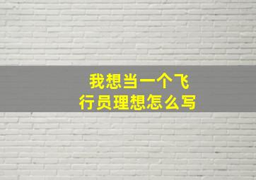 我想当一个飞行员理想怎么写