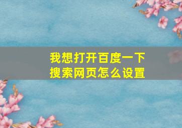 我想打开百度一下搜索网页怎么设置