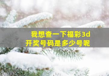 我想查一下福彩3d开奖号码是多少号呢