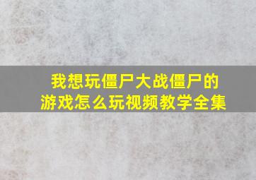 我想玩僵尸大战僵尸的游戏怎么玩视频教学全集