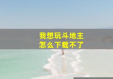 我想玩斗地主怎么下载不了