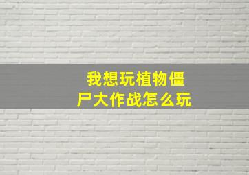 我想玩植物僵尸大作战怎么玩