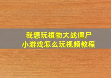 我想玩植物大战僵尸小游戏怎么玩视频教程