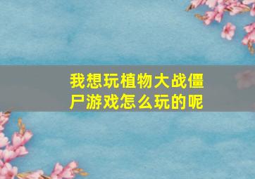 我想玩植物大战僵尸游戏怎么玩的呢