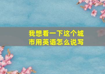 我想看一下这个城市用英语怎么说写