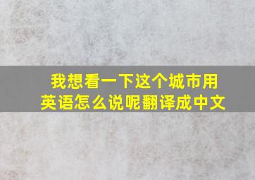 我想看一下这个城市用英语怎么说呢翻译成中文