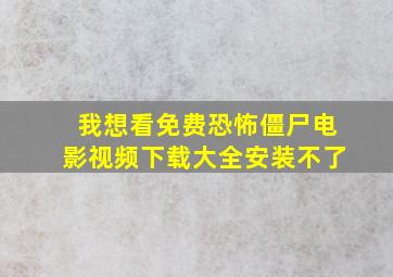 我想看免费恐怖僵尸电影视频下载大全安装不了