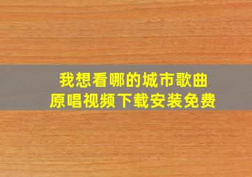 我想看哪的城市歌曲原唱视频下载安装免费