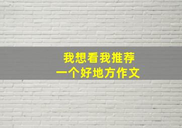 我想看我推荐一个好地方作文