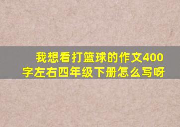 我想看打篮球的作文400字左右四年级下册怎么写呀