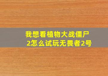 我想看植物大战僵尸2怎么试玩无畏者2号