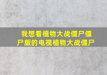 我想看植物大战僵尸僵尸版的电视植物大战僵尸