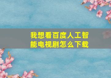 我想看百度人工智能电视剧怎么下载