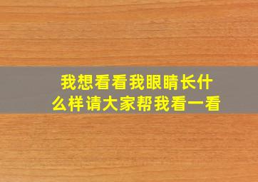 我想看看我眼睛长什么样请大家帮我看一看