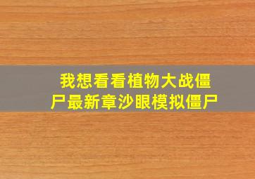 我想看看植物大战僵尸最新章沙眼模拟僵尸