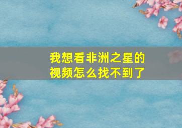 我想看非洲之星的视频怎么找不到了