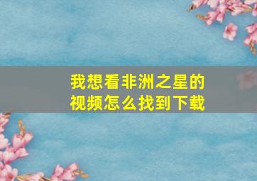 我想看非洲之星的视频怎么找到下载