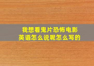 我想看鬼片恐怖电影英语怎么说呢怎么写的