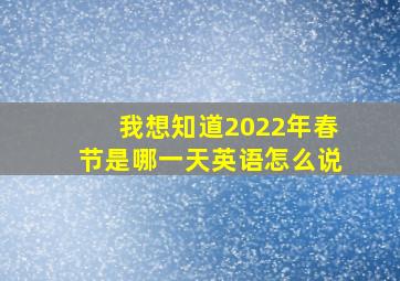 我想知道2022年春节是哪一天英语怎么说