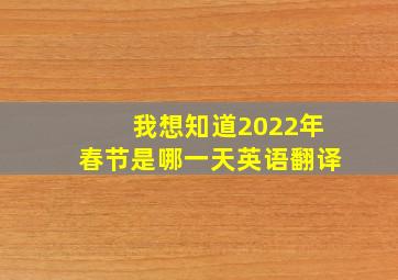 我想知道2022年春节是哪一天英语翻译