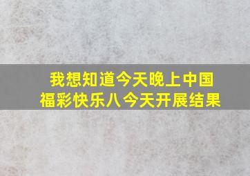 我想知道今天晚上中国福彩快乐八今天开展结果