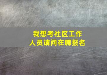 我想考社区工作人员请问在哪报名