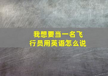 我想要当一名飞行员用英语怎么说