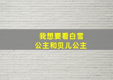 我想要看白雪公主和贝儿公主