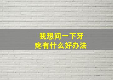 我想问一下牙疼有什么好办法