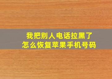 我把别人电话拉黑了怎么恢复苹果手机号码