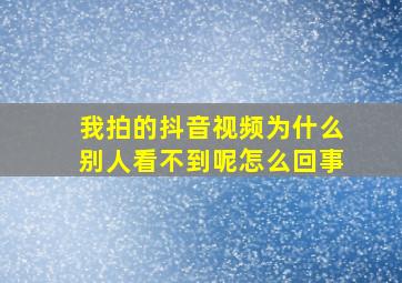 我拍的抖音视频为什么别人看不到呢怎么回事