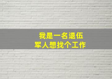 我是一名退伍军人想找个工作