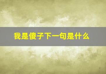 我是傻子下一句是什么