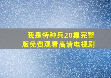 我是特种兵20集完整版免费观看高清电视剧